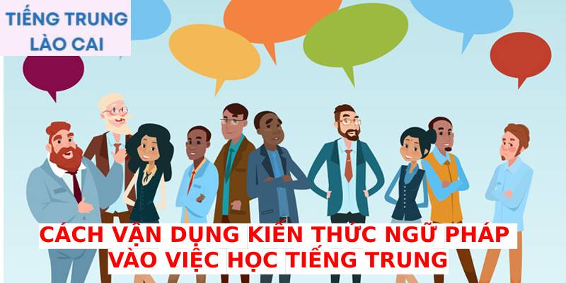 Cách vận dụng kiến thức ngữ pháp vào việc học tiếng Trung