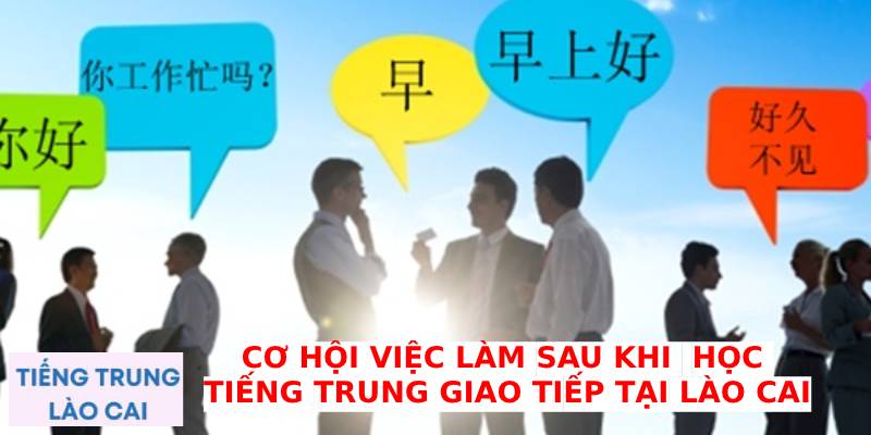 Cơ hội việc làm sau khi học tiếng Trung giao tiếp tại Lào Cai